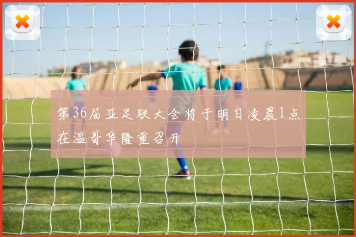 第36届亚足联大会将于明日凌晨1点在温哥华隆重召开
