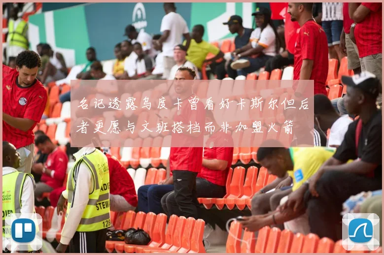 名记透露乌度卡曾看好卡斯尔但后者更愿与文班搭档而非加盟火箭