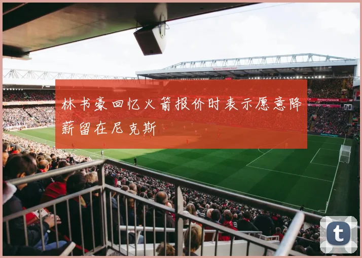 林书豪回忆火箭报价时表示愿意降薪留在尼克斯