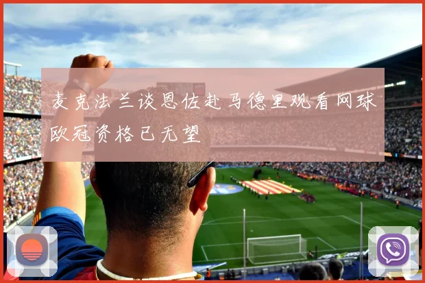 麦克法兰谈恩佐赴马德里观看网球欧冠资格已无望
