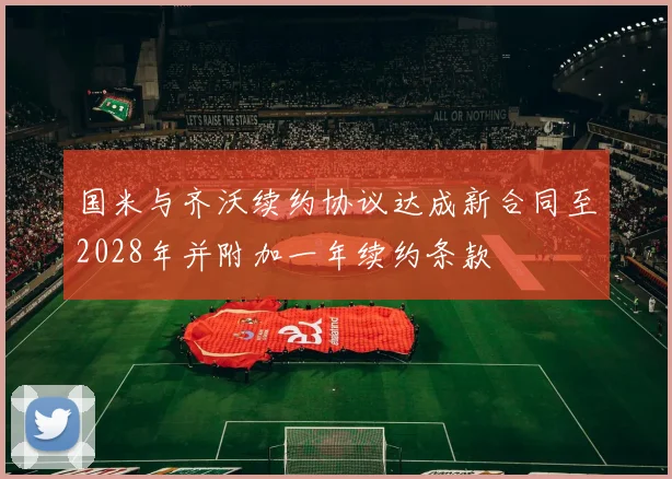 国米与齐沃续约协议达成新合同至2028年并附加一年续约条款