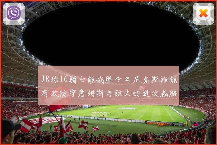 JR称16骑士能战胜今年尼克斯谁能有效防守詹姆斯与欧文的进攻威胁
