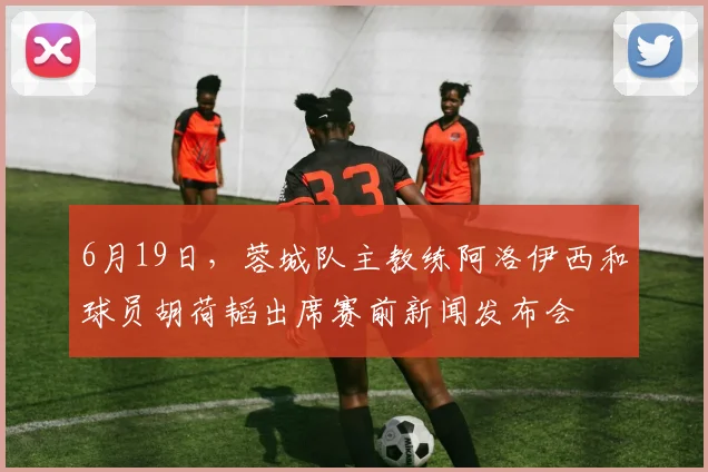6月19日，蓉城队主教练阿洛伊西和球员胡荷韬出席赛前新闻发布会