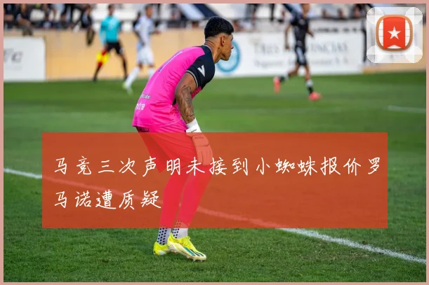 马竞三次声明未接到小蜘蛛报价罗马诺遭质疑