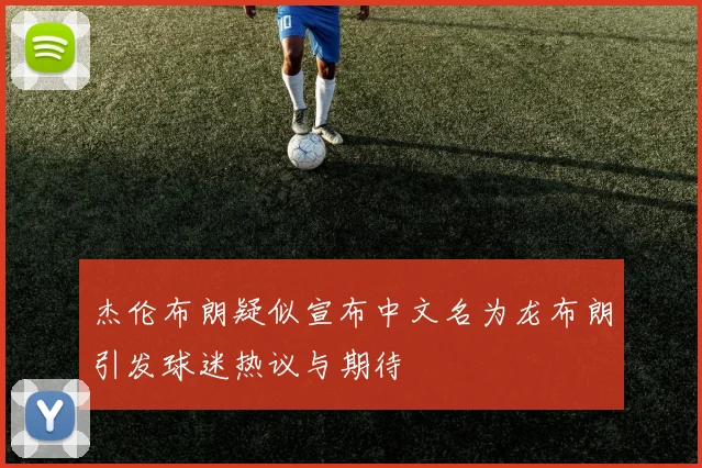 杰伦布朗疑似宣布中文名为龙布朗引发球迷热议与期待