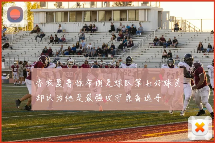 香农夏普称布朗是球队第七好球员却认为他是最强攻守兼备选手